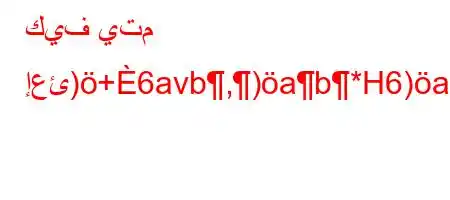 كيف يتم إعئ)+6avb,)ab*H6)a6)v+),v*H6)a6+)-v*H6a6a6av`)-.v*v'